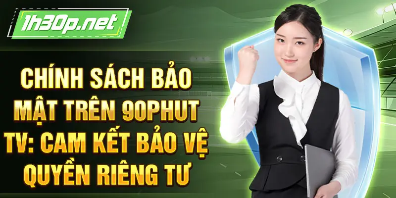 Chính sách bảo mật trên 90Phut TV: Cam kết bảo vệ quyền riêng tư