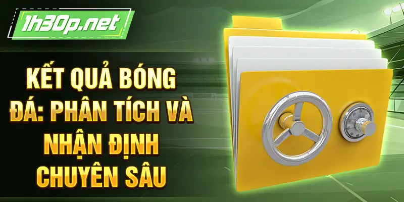 Kết quả bóng đá: Phân tích và nhận định chuyên sâu