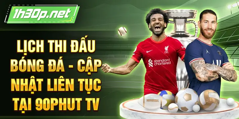 Lịch thi đấu bóng đá - Cập nhật liên tục tại 90Phut TV