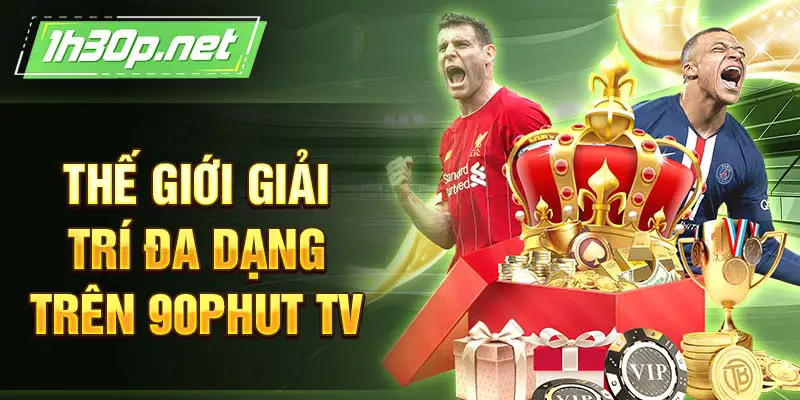 Thế giới giải trí đa dạng trên 90Phut TV